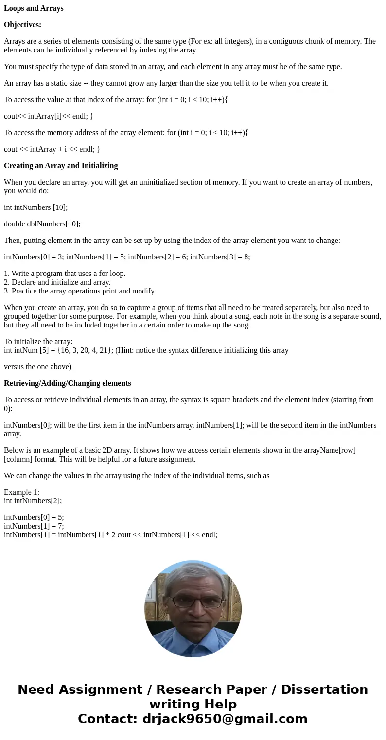 Loops and Arrays Objectives: Arrays are a series of elements consisting of the same type (For ex: all integers), in a contiguous chunk of memory. The elements c Loops and Arrays Objectives: Arrays are a series of elements consisting of the same type (For ex: all integers), in a contiguous chunk of memory. The elements c
