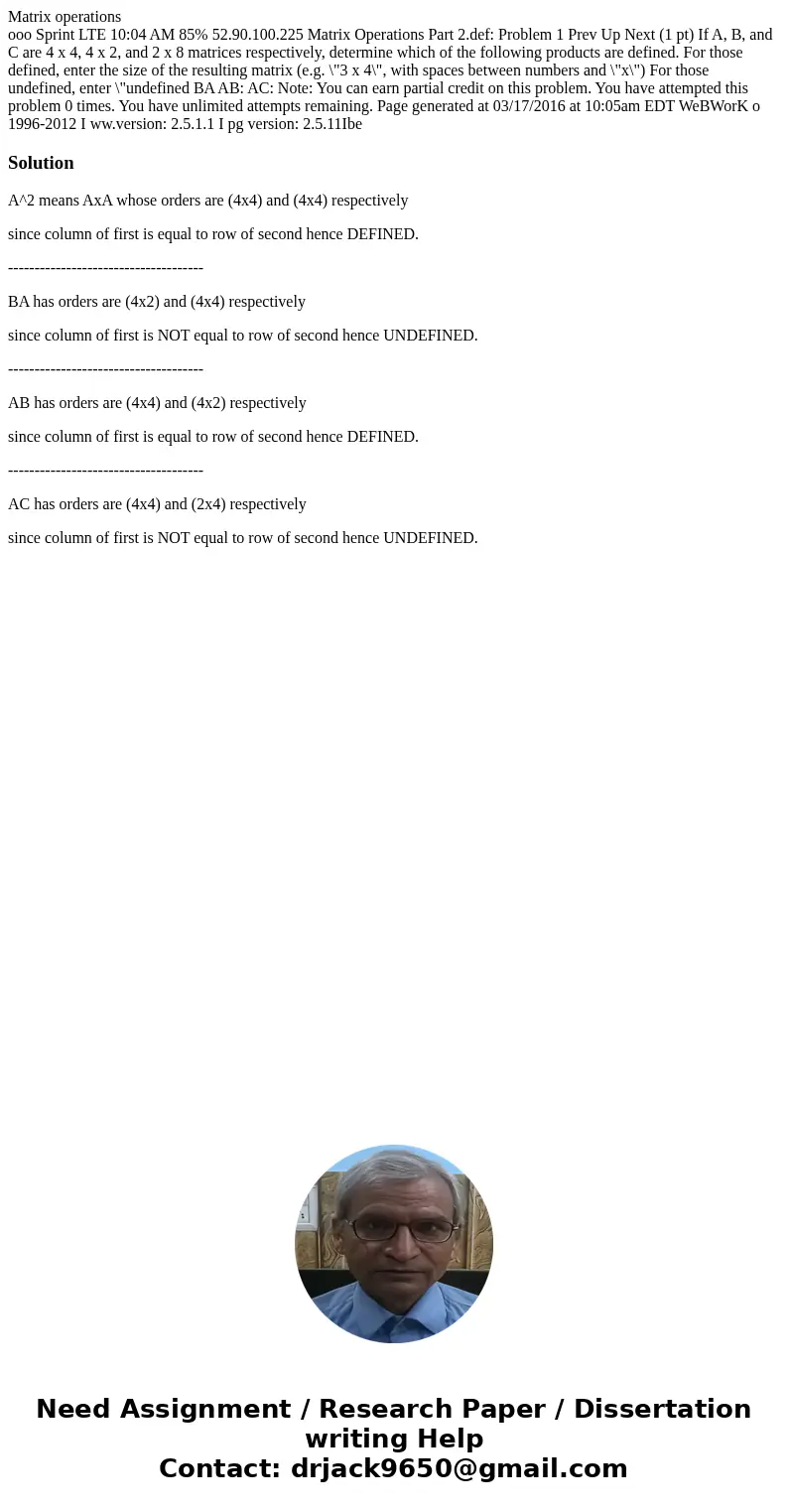 Matrix operations ooo Sprint LTE 10:04 AM 85% 52.90.100.225 Matrix Operations Part 2.def: Problem 1 Prev Up Next (1 pt) If A, B, and C are 4 x 4, 4 x 2, and 2 x Matrix operations ooo Sprint LTE 10:04 AM 85% 52.90.100.225 Matrix Operations Part 2.def: Problem 1 Prev Up Next (1 pt) If A, B, and C are 4 x 4, 4 x 2, and 2 x