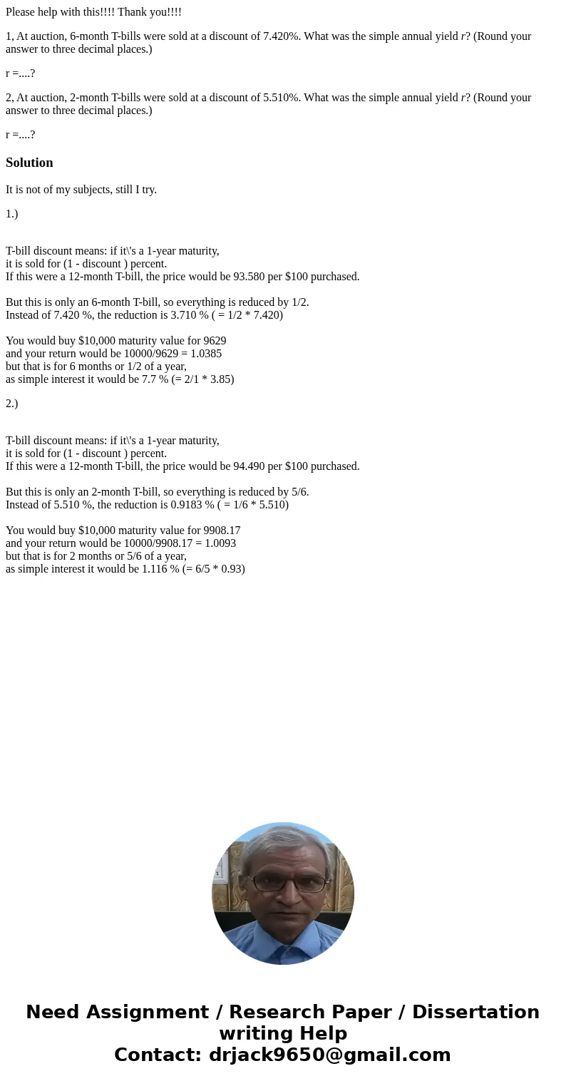Please help with this!!!! Thank you!!!! 1, At auction, 6-month T-bills were sold at a discount of 7.420%. What was the simple annual yield r? (Round your answer