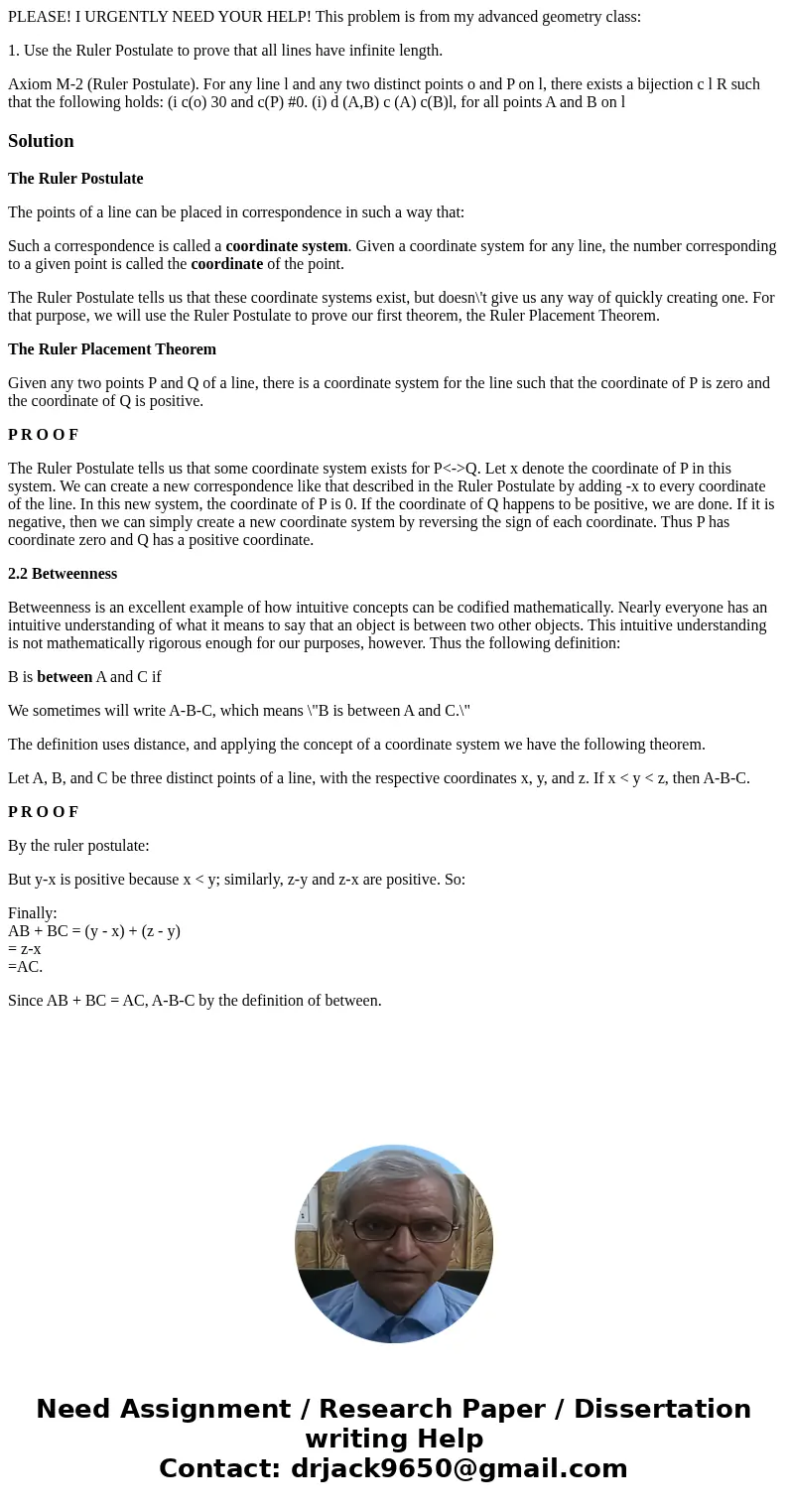PLEASE! I URGENTLY NEED YOUR HELP! This problem is from my advanced geometry class: 1. Use the Ruler Postulate to prove that all lines have infinite length. Axi