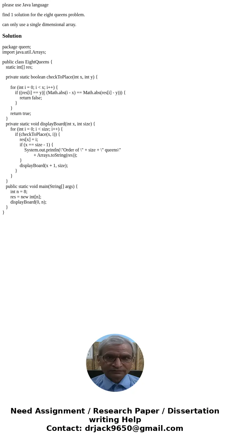 please use Java language find 1 solution for the eight queens problem. can only use a single dimensional array.Solutionpackage queen; import java.util.Arrays; p