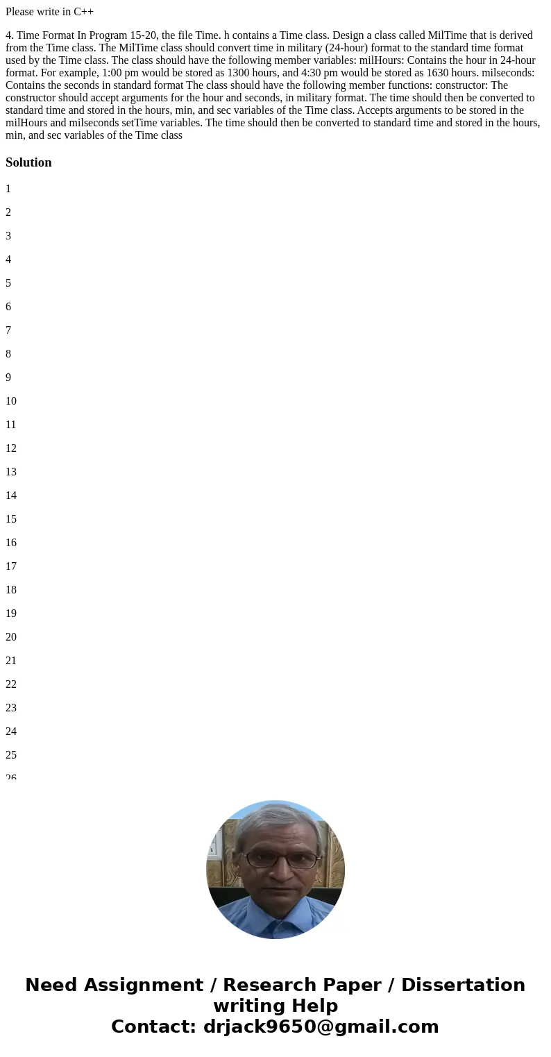 Please write in C++ 4. Time Format In Program 15-20, the file Time. h contains a Time class. Design a class called MilTime that is derived from the Time class. 