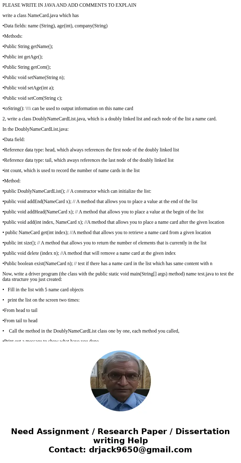 PLEASE WRITE IN JAVA AND ADD COMMENTS TO EXPLAIN write a class NameCard.java which has •Data fields: name (String), age(int), company(String) •Methods: •Public 