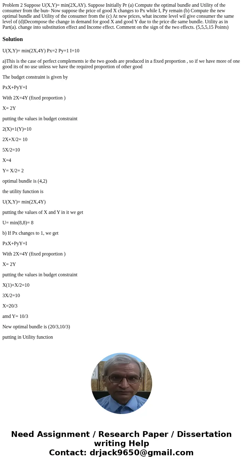Problem 2 Suppose U(X,Y)= min(2X,AY). Suppose Initially Pr (a) Compute the optimal bundle and Utility of the consumer from the bun- Now suppose the price of go  Problem 2 Suppose U(X,Y)= min(2X,AY). Suppose Initially Pr (a) Compute the optimal bundle and Utility of the consumer from the bun- Now suppose the price of go