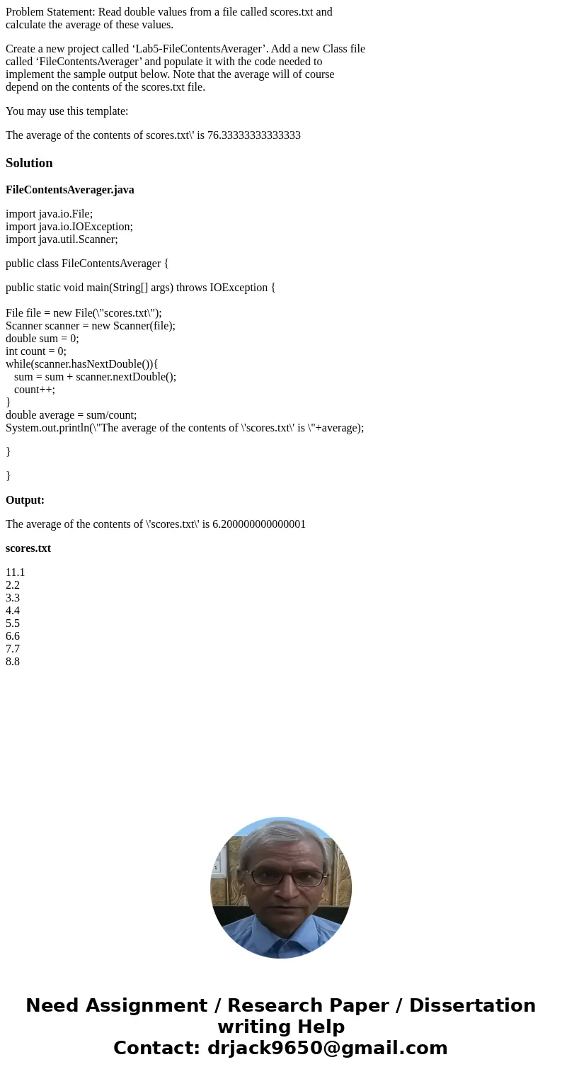 Problem Statement: Read double values from a file called scores.txt and calculate the average of these values. Create a new project called ‘Lab5-FileContentsAve