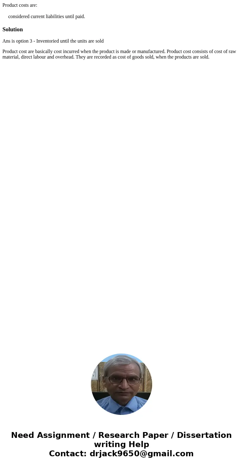 Product costs are: considered current liabilities until paid. SolutionAns is option 3 - Inventoried until the units are sold Product cost are basically cost inc Product costs are: considered current liabilities until paid. SolutionAns is option 3 - Inventoried until the units are sold Product cost are basically cost inc