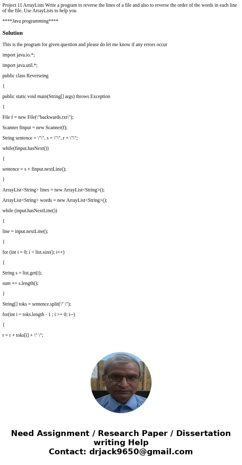 Project 11 ArrayLists Write a program to reverse the lines of a file and also to reverse the order of the words in each line of the file. Use ArrayLists to help Project 11 ArrayLists Write a program to reverse the lines of a file and also to reverse the order of the words in each line of the file. Use ArrayLists to help