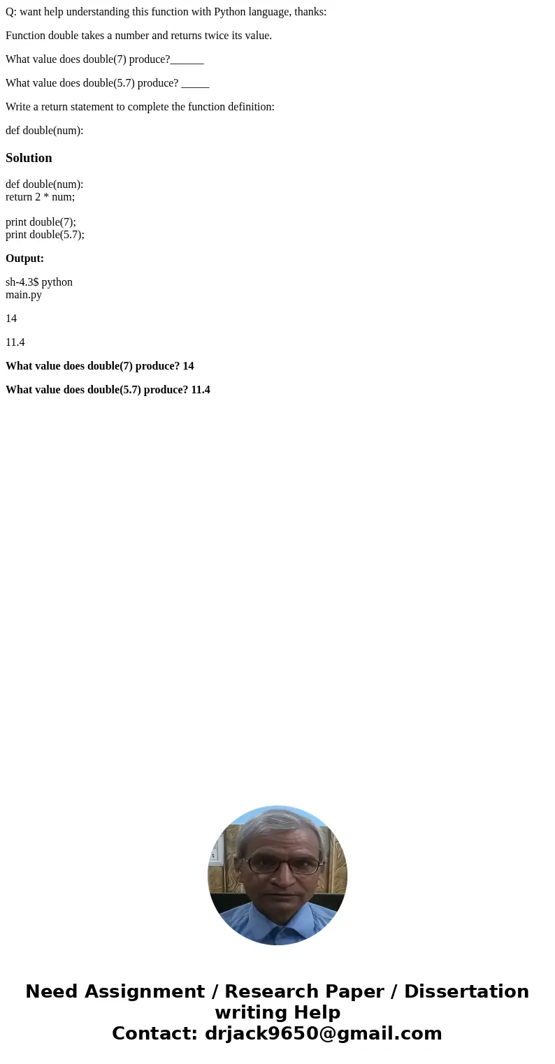 Q: want help understanding this function with Python language, thanks: Function double takes a number and returns twice its value. What value does double(7) pro