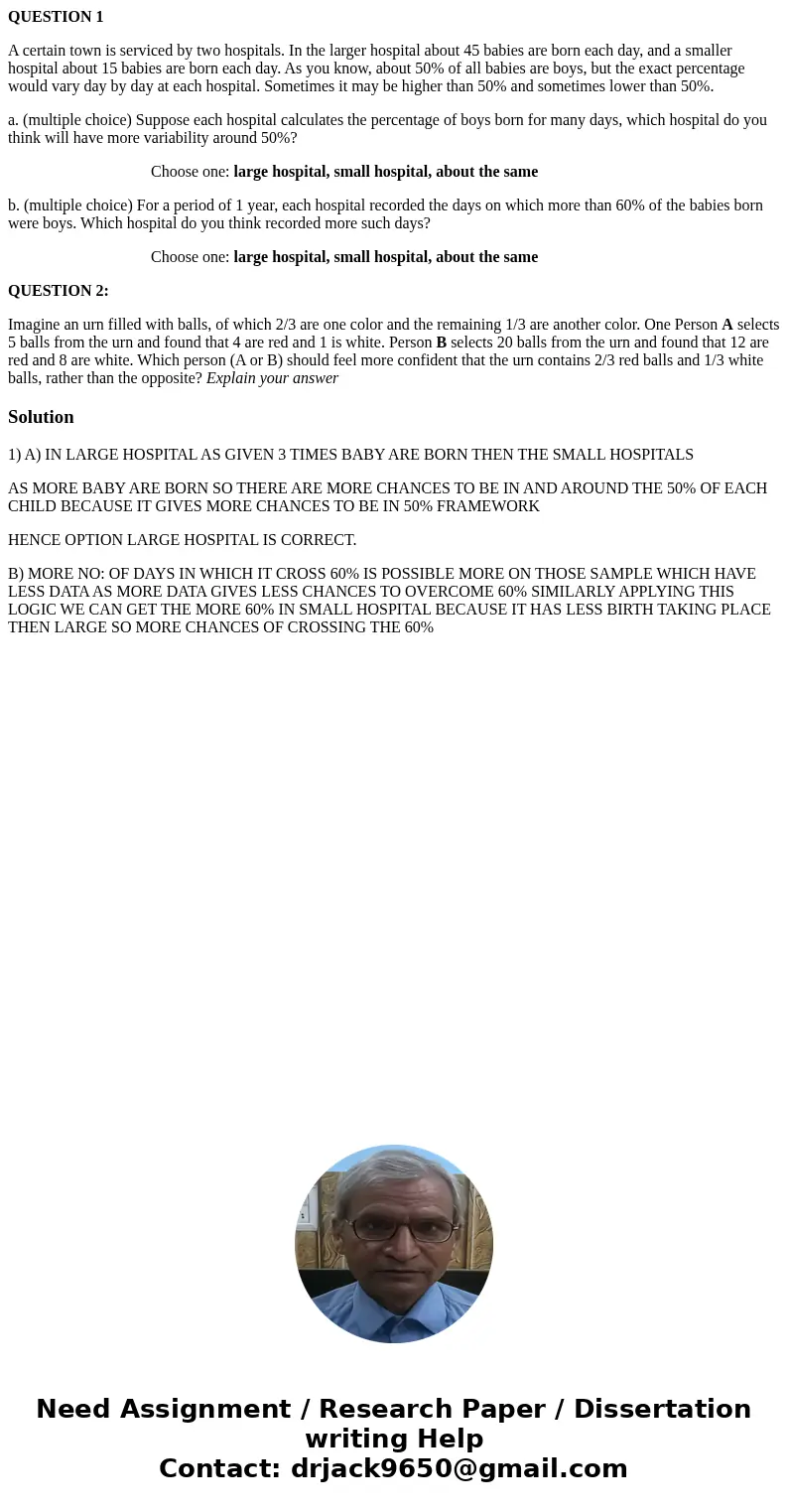 QUESTION 1 A certain town is serviced by two hospitals. In the larger hospital about 45 babies are born each day, and a smaller hospital about 15 babies are bor QUESTION 1 A certain town is serviced by two hospitals. In the larger hospital about 45 babies are born each day, and a smaller hospital about 15 babies are bor