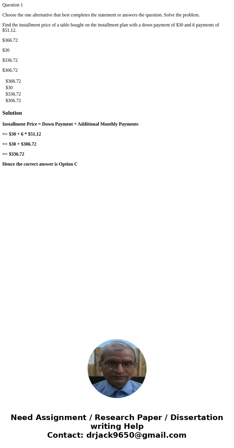 Question 1 Choose the one alternative that best completes the statement or answers the question. Solve the problem. Find the installment price of a table bought Question 1 Choose the one alternative that best completes the statement or answers the question. Solve the problem. Find the installment price of a table bought