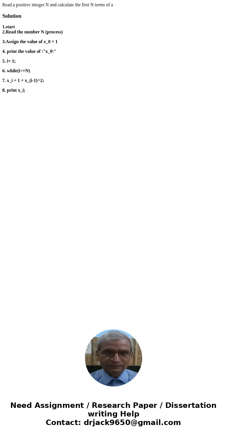 Read a positive integer N and calculate the first N terms of aSolution1.start 2.Read the number N (process) 3.Assign the value of x_0 = 1 4. print the value of 