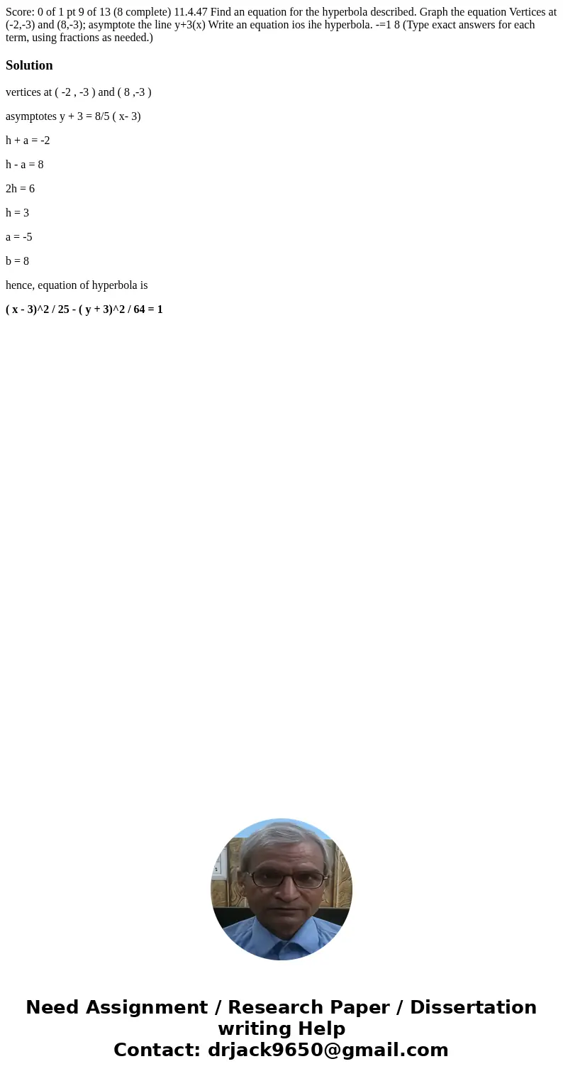 Score: 0 of 1 pt 9 of 13 (8 complete) 11.4.47 Find an equation for the hyperbola described. Graph the equation Vertices at (-2,-3) and (8,-3); asymptote the li  Score: 0 of 1 pt 9 of 13 (8 complete) 11.4.47 Find an equation for the hyperbola described. Graph the equation Vertices at (-2,-3) and (8,-3); asymptote the li