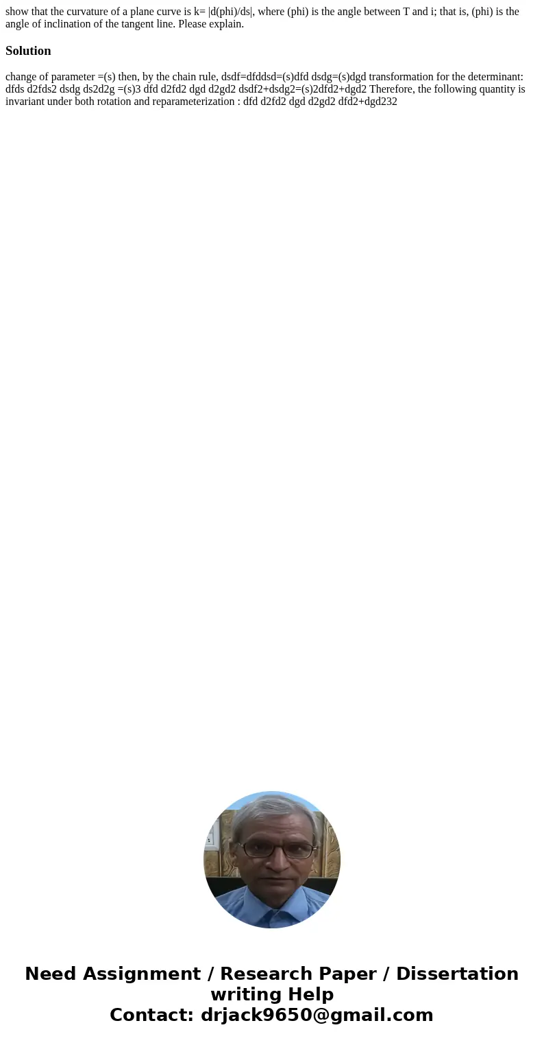 show that the curvature of a plane curve is k= |d(phi)/ds|, where (phi) is the angle between T and i; that is, (phi) is the angle of inclination of the tangent  show that the curvature of a plane curve is k= |d(phi)/ds|, where (phi) is the angle between T and i; that is, (phi) is the angle of inclination of the tangent