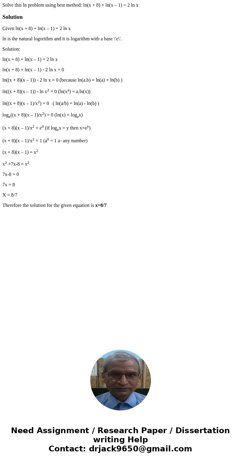 Solve this ln problem using best method: ln(x + 8) + ln(x – 1) = 2 ln xSolutionGiven ln(x + 8) + ln(x – 1) = 2 ln x ln is the natural logorithm and it is logari Solve this ln problem using best method: ln(x + 8) + ln(x – 1) = 2 ln xSolutionGiven ln(x + 8) + ln(x – 1) = 2 ln x ln is the natural logorithm and it is logari