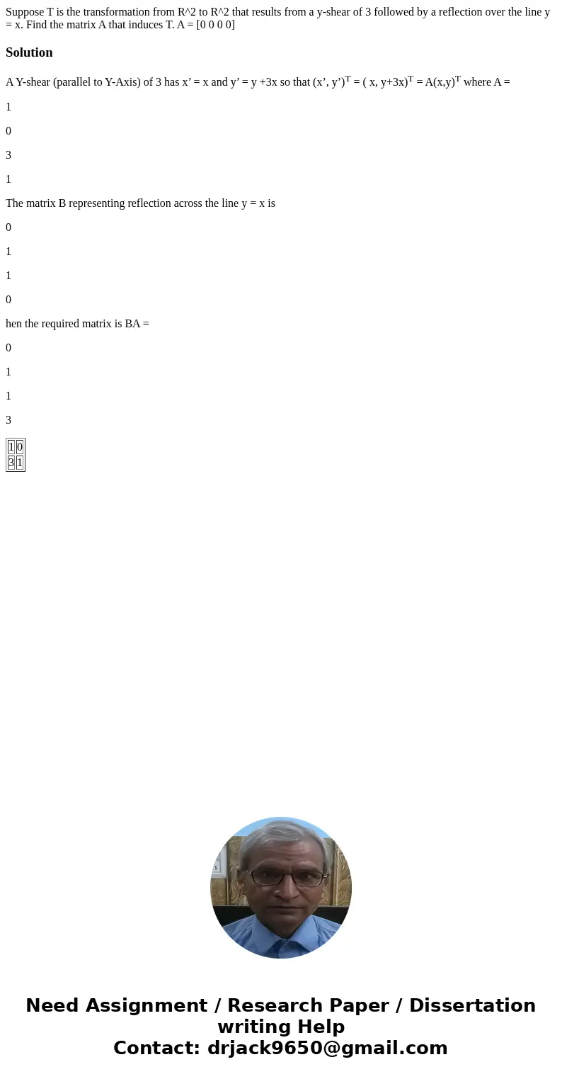  Suppose T is the transformation from R^2 to R^2 that results from a y-shear of 3 followed by a reflection over the line y = x. Find the matrix A that induces T
