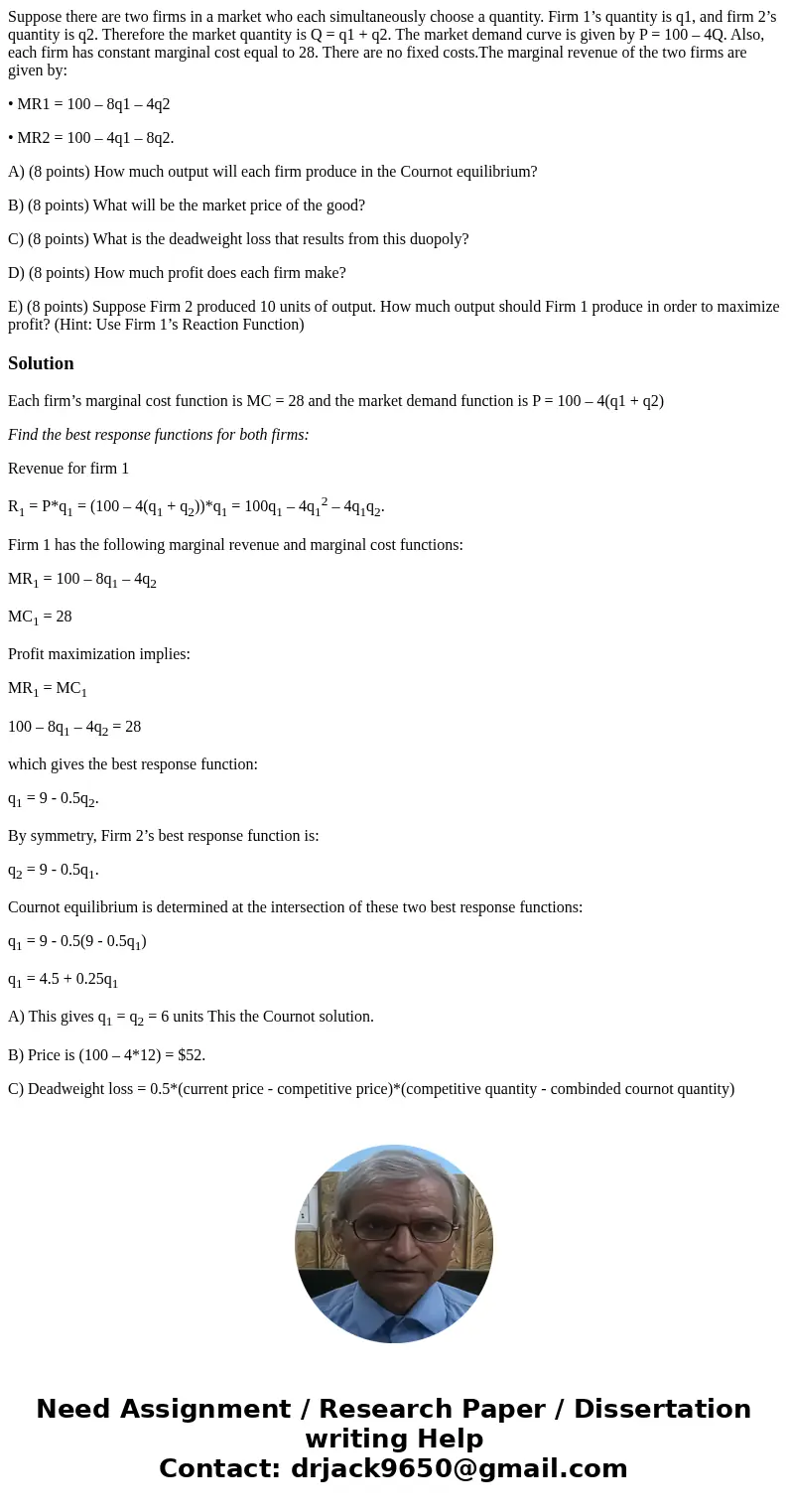 Suppose there are two firms in a market who each simultaneously choose a quantity. Firm 1’s quantity is q1, and firm 2’s quantity is q2. Therefore the market qu Suppose there are two firms in a market who each simultaneously choose a quantity. Firm 1’s quantity is q1, and firm 2’s quantity is q2. Therefore the market qu