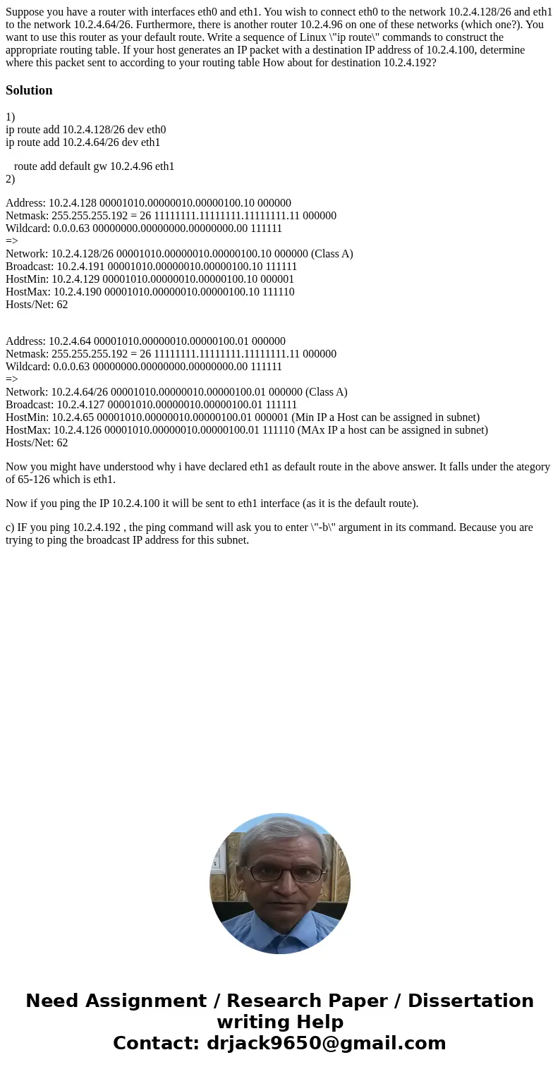 Suppose you have a router with interfaces eth0 and eth1. You wish to connect eth0 to the network 10.2.4.128/26 and eth1 to the network 10.2.4.64/26. Furthermor  Suppose you have a router with interfaces eth0 and eth1. You wish to connect eth0 to the network 10.2.4.128/26 and eth1 to the network 10.2.4.64/26. Furthermor