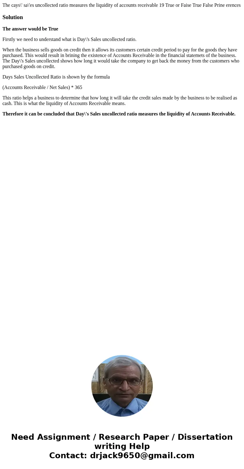 The cays\' sa\'es uncollected ratio measures the liquidity of accounts receivable 19 True or Faise True False Prine erences SolutionThe answer would be True Fi  The cays\' sa\'es uncollected ratio measures the liquidity of accounts receivable 19 True or Faise True False Prine erences SolutionThe answer would be True Fi