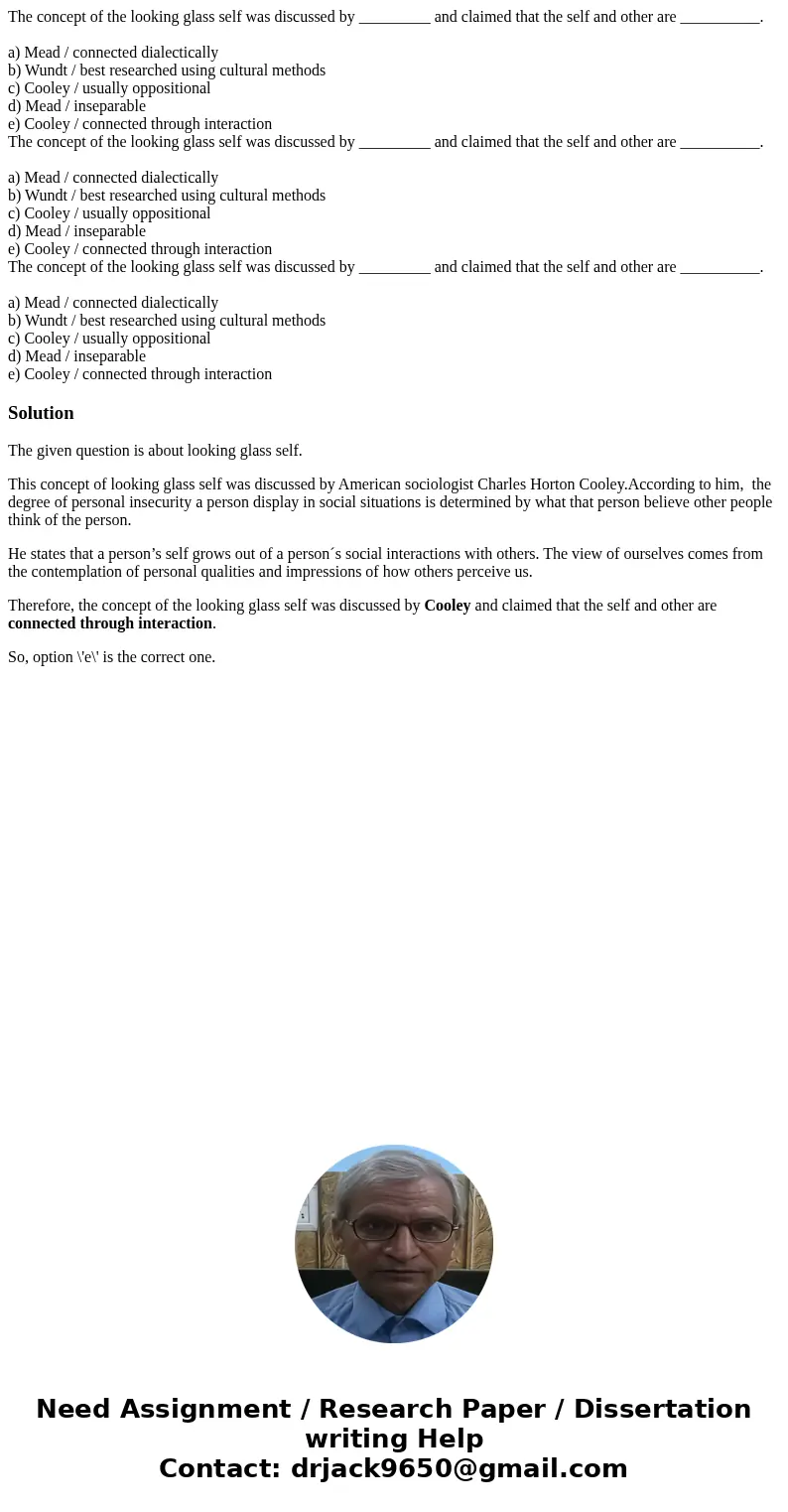 The concept of the looking glass self was discussed by _________ and claimed that the self and other are __________. a) Mead / connected dialectically b) Wundt  The concept of the looking glass self was discussed by _________ and claimed that the self and other are __________. a) Mead / connected dialectically b) Wundt