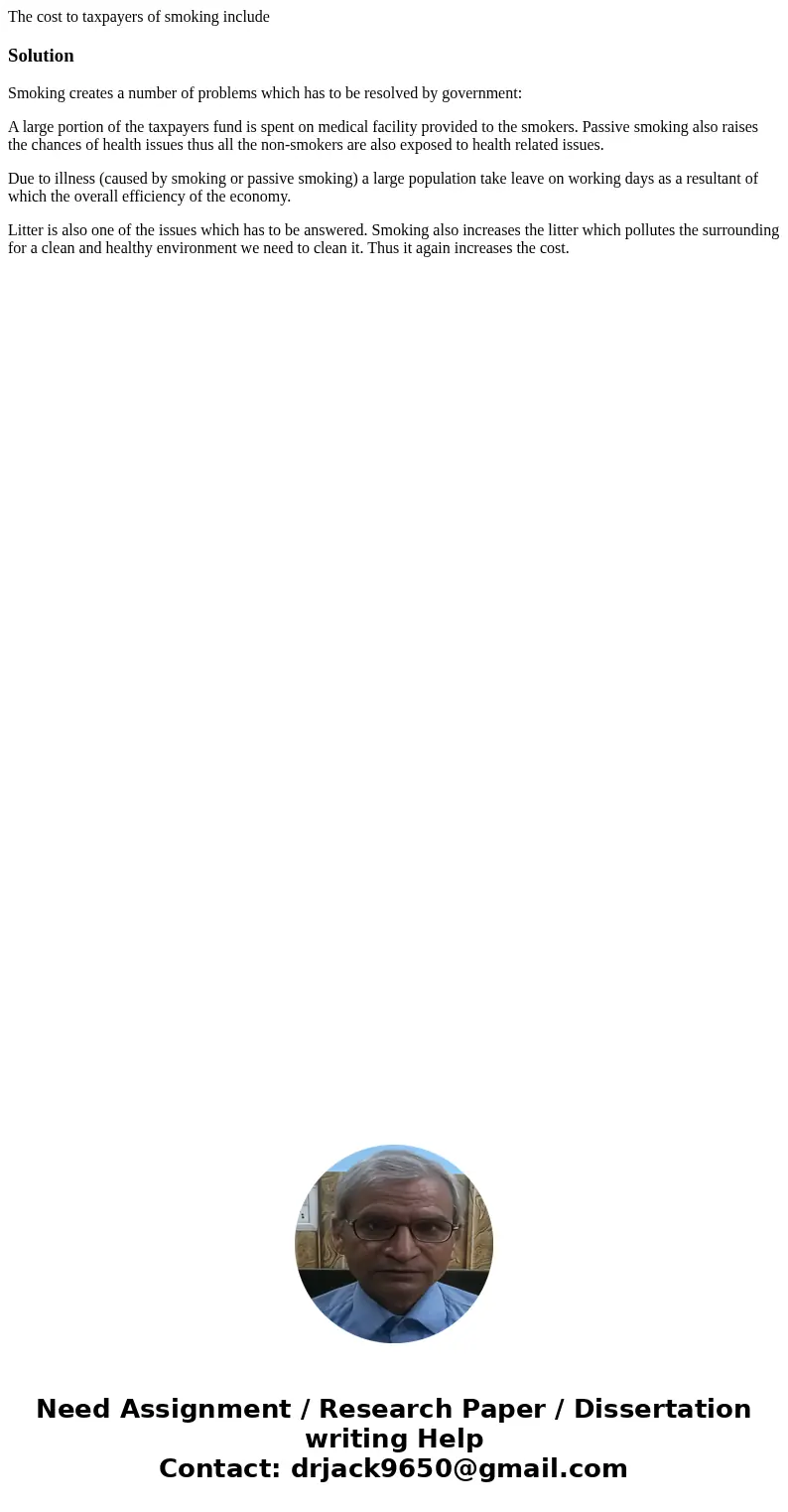 The cost to taxpayers of smoking includeSolutionSmoking creates a number of problems which has to be resolved by government: A large portion of the taxpayers fu