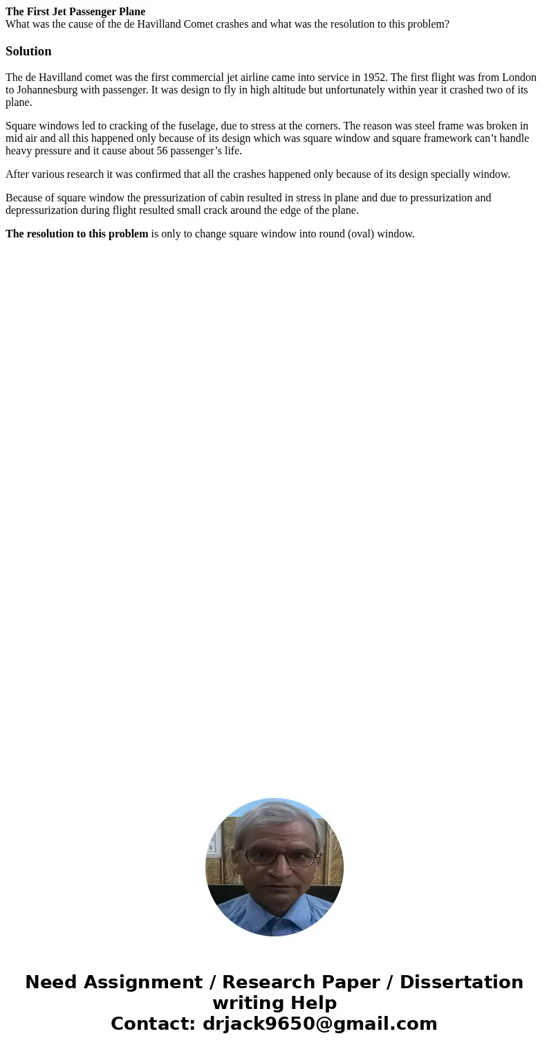 The First Jet Passenger Plane What was the cause of the de Havilland Comet crashes and what was the resolution to this problem?SolutionThe de Havilland comet wa The First Jet Passenger Plane What was the cause of the de Havilland Comet crashes and what was the resolution to this problem?SolutionThe de Havilland comet wa