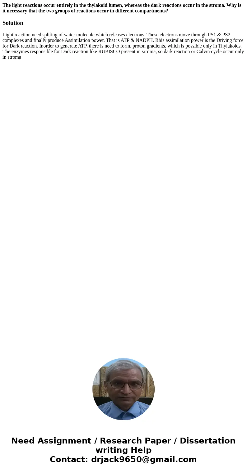 The light reactions occur entirely in the thylakoid lumen, whereas the dark reactions occur in the stroma. Why is it necessary that the two groups of reactions  The light reactions occur entirely in the thylakoid lumen, whereas the dark reactions occur in the stroma. Why is it necessary that the two groups of reactions