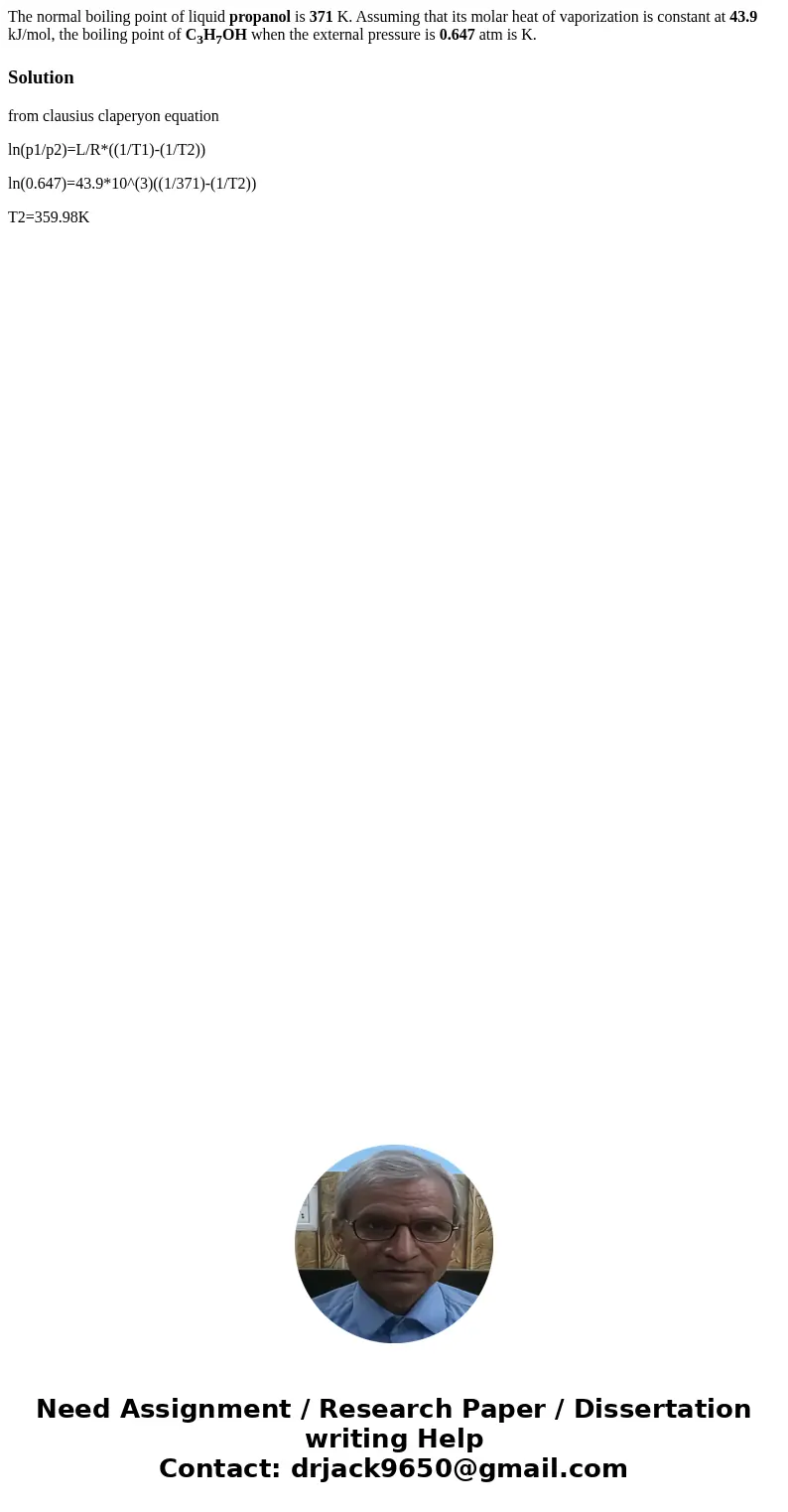 The normal boiling point of liquid propanol is 371 K. Assuming that its molar heat of vaporization is constant at 43.9 kJ/mol, the boiling point of C3H7OH when 