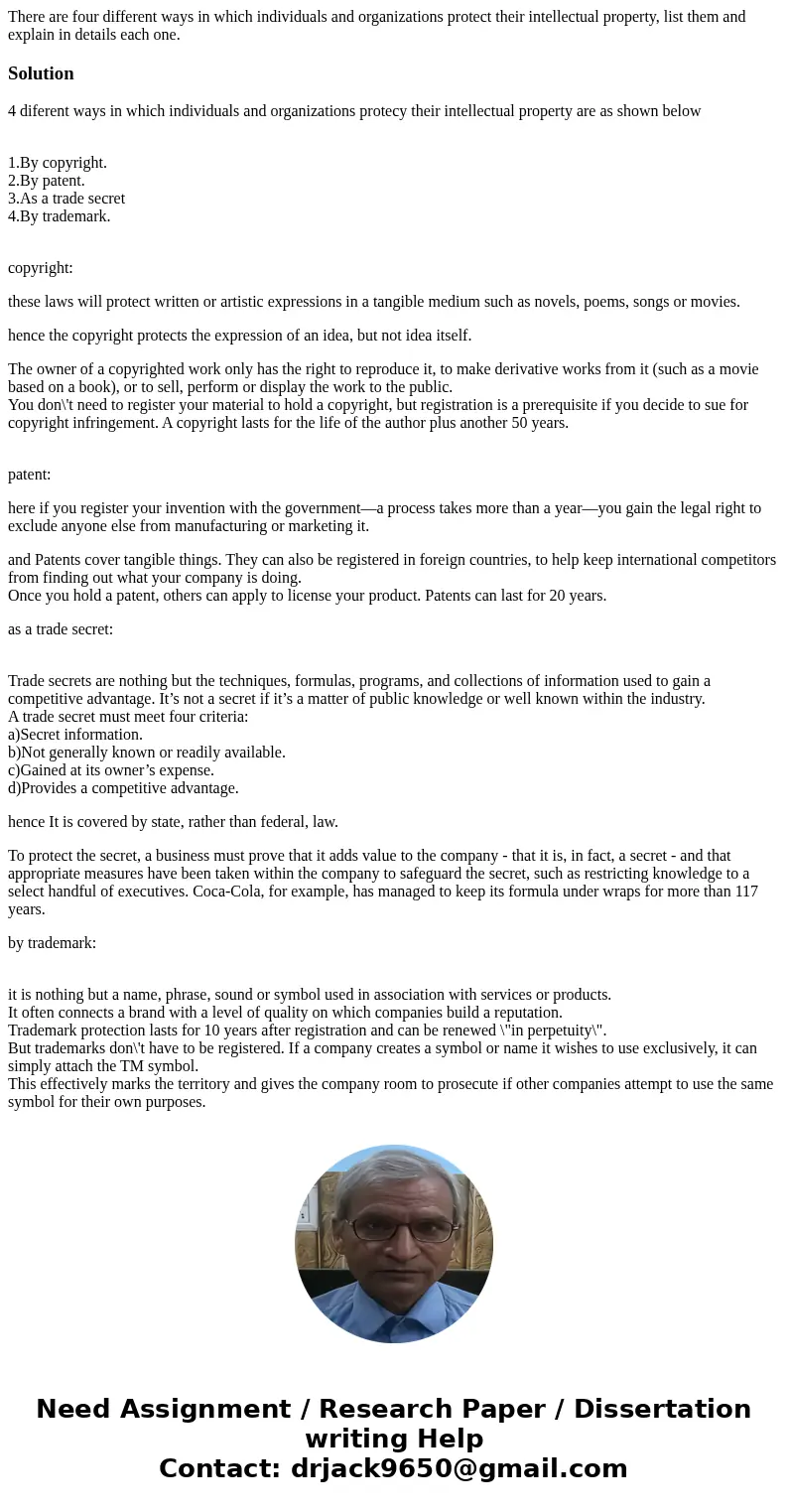 There are four different ways in which individuals and organizations protect their intellectual property, list them and explain in details each one.Solution4 d  There are four different ways in which individuals and organizations protect their intellectual property, list them and explain in details each one.Solution4 d