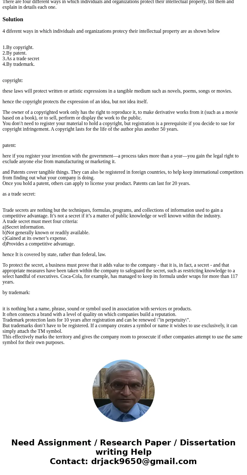 There are four different ways in which individuals and organizations protect their intellectual property, list them and explain in details each one.Solution4 d  There are four different ways in which individuals and organizations protect their intellectual property, list them and explain in details each one.Solution4 d