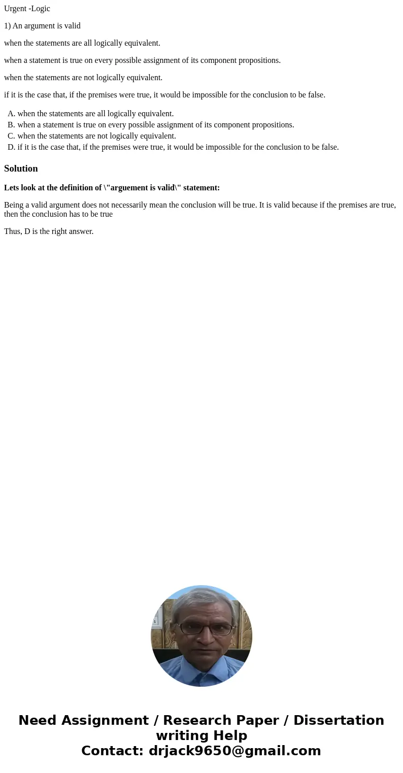 Urgent -Logic 1) An argument is valid when the statements are all logically equivalent. when a statement is true on every possible assignment of its component p