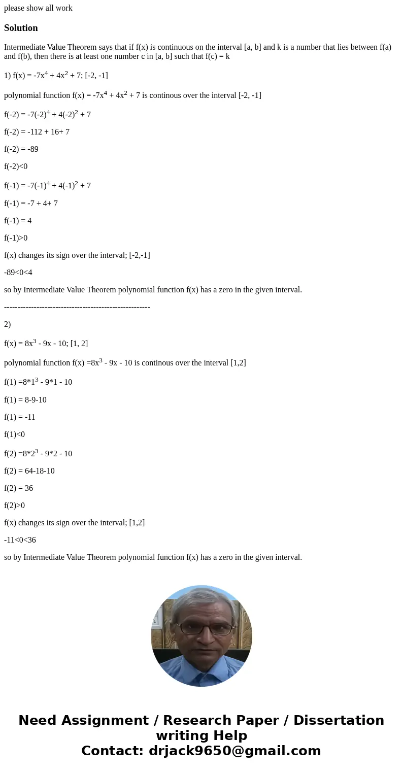 Use the Intermediate Value Theorem to determine whether the polynomial function has a zero in the given interval. 1) f(x) = -7x4 + 4x2 + 7; [-2, -1] 2) f(x) = 8