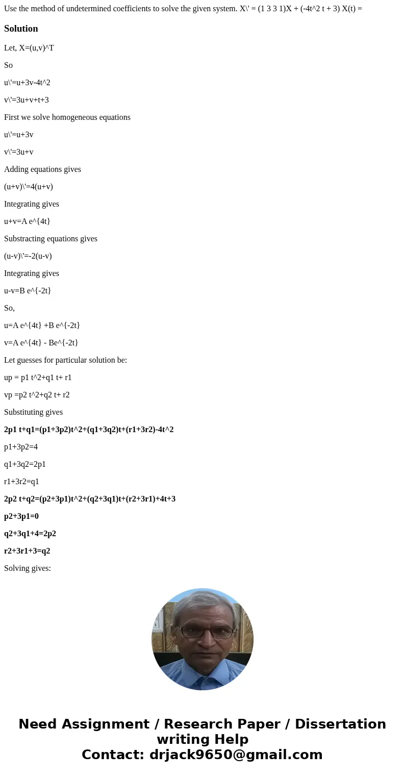 Use the method of undetermined coefficients to solve the given system. X\' = (1 3 3 1)X + (-4t^2 t + 3) X(t) =SolutionLet, X=(u,v)^T So u\'=u+3v-4t^2 v\'=3u+v+  Use the method of undetermined coefficients to solve the given system. X\' = (1 3 3 1)X + (-4t^2 t + 3) X(t) =SolutionLet, X=(u,v)^T So u\'=u+3v-4t^2 v\'=3u+v+