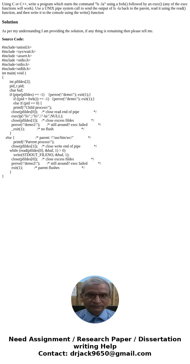 Using C or C++, write a program which starts the command ”ls -la” using a fork() followed by an exec() (any of the exec functions will work). Use a UNIX pipe sy