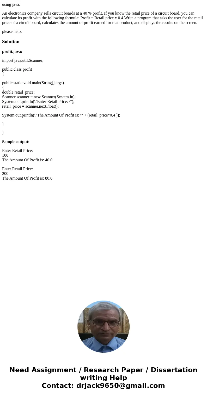 using java: An electronics company sells circuit boards at a 40 % profit. If you know the retail price of a circuit board, you can calculate its profit with the