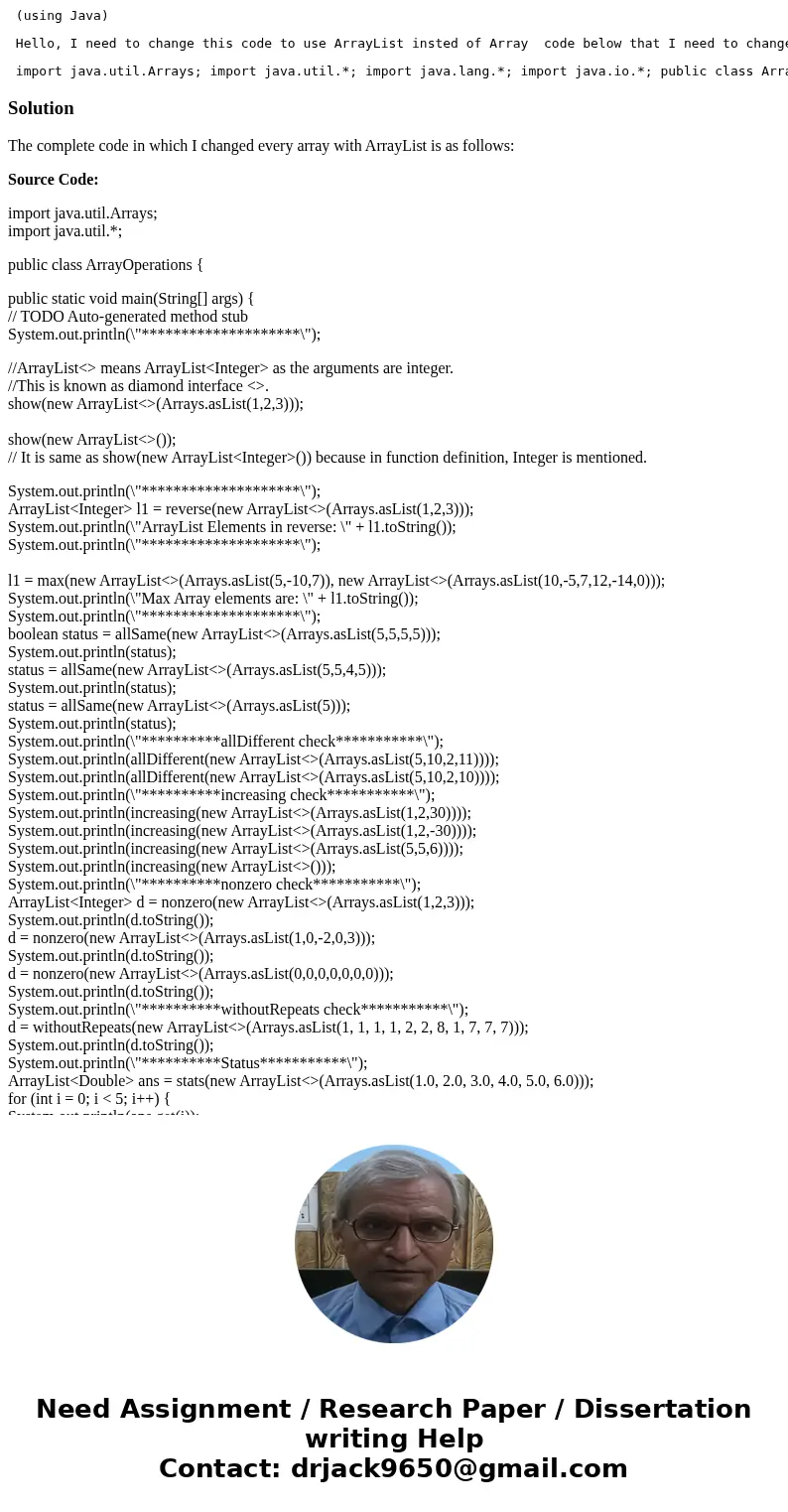  (using Java) Hello, I need to change this code to use ArrayList insted of Array code below that I need to change import java.util.Arrays; import java.util.*; i