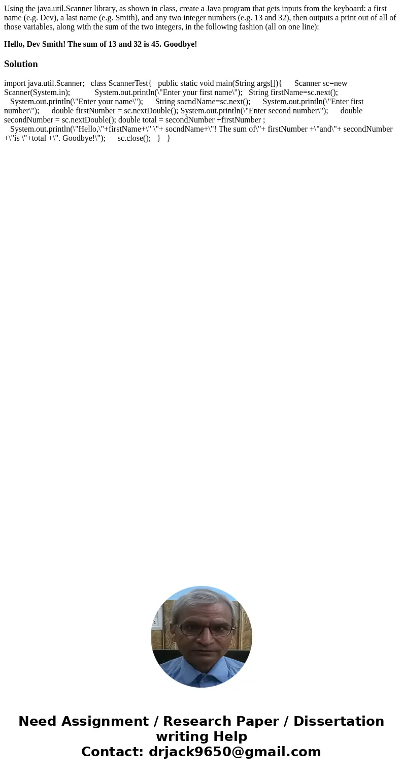 Using the java.util.Scanner library, as shown in class, create a Java program that gets inputs from the keyboard: a first name (e.g. Dev), a last name (e.g. Smi Using the java.util.Scanner library, as shown in class, create a Java program that gets inputs from the keyboard: a first name (e.g. Dev), a last name (e.g. Smi