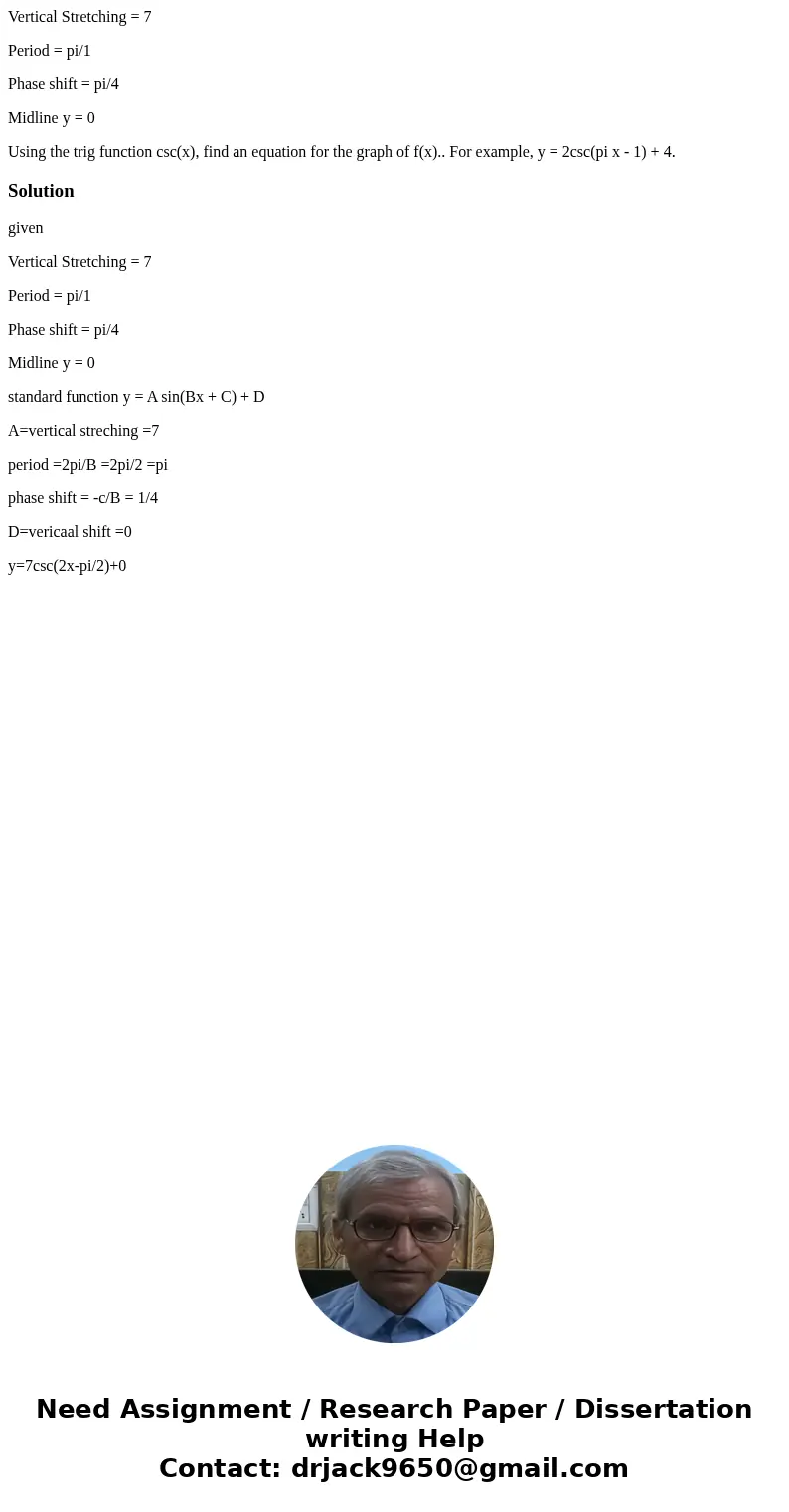 Vertical Stretching = 7 Period = pi/1 Phase shift = pi/4 Midline y = 0 Using the trig function csc(x), find an equation for the graph of f(x).. For example, y =