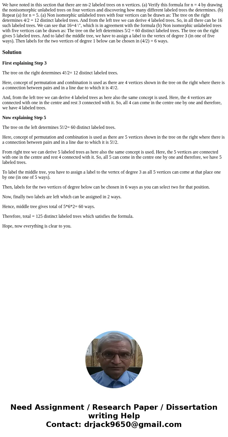 We have noted in this section that there are nn-2 labeled trees on n vertices. (a) Verify this formula for n = 4 by drawing the nonisomorphic unlabeled trees o  We have noted in this section that there are nn-2 labeled trees on n vertices. (a) Verify this formula for n = 4 by drawing the nonisomorphic unlabeled trees o