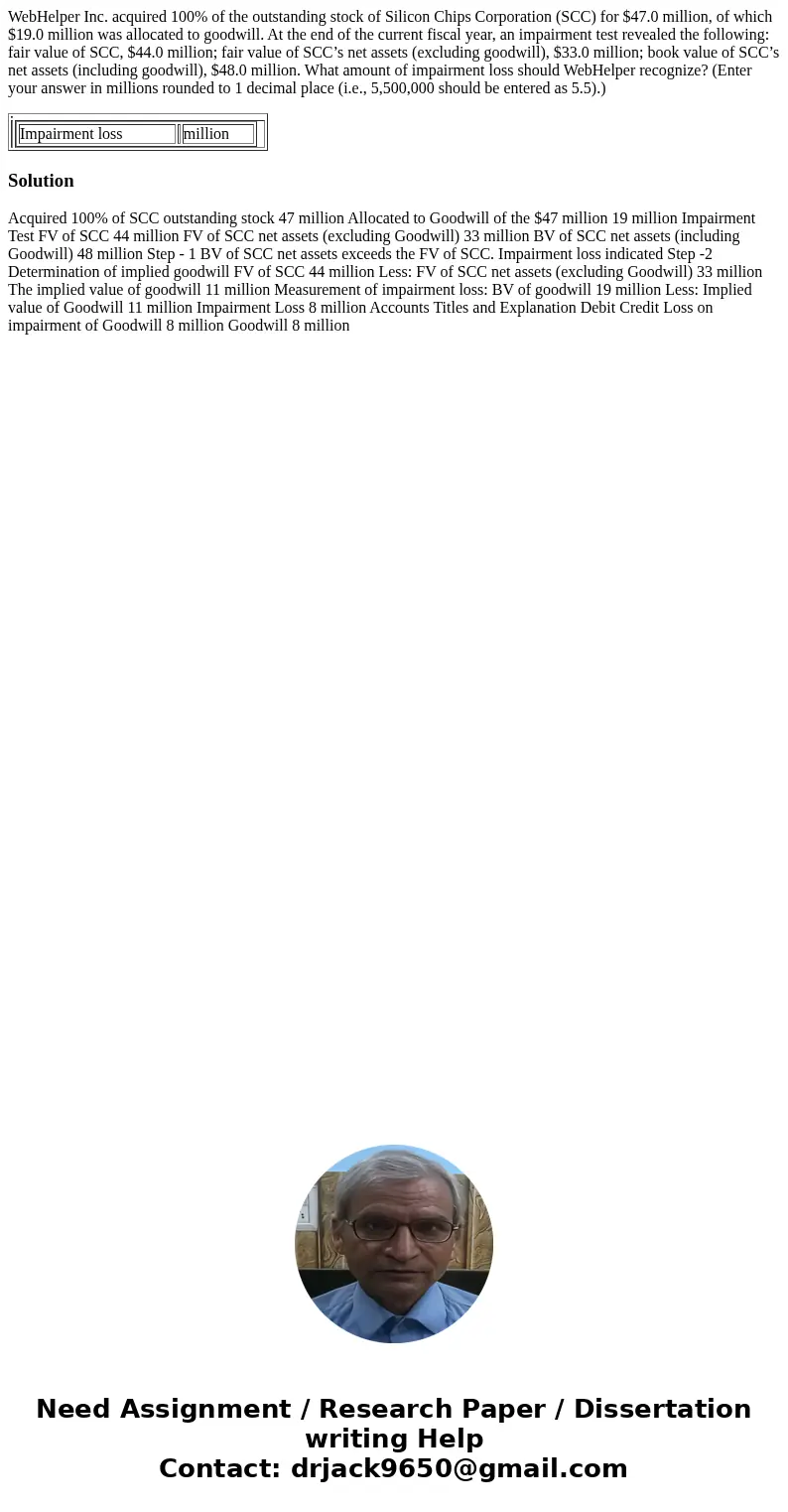 WebHelper Inc. acquired 100% of the outstanding stock of Silicon Chips Corporation (SCC) for $47.0 million, of which $19.0 million was allocated to goodwill. At