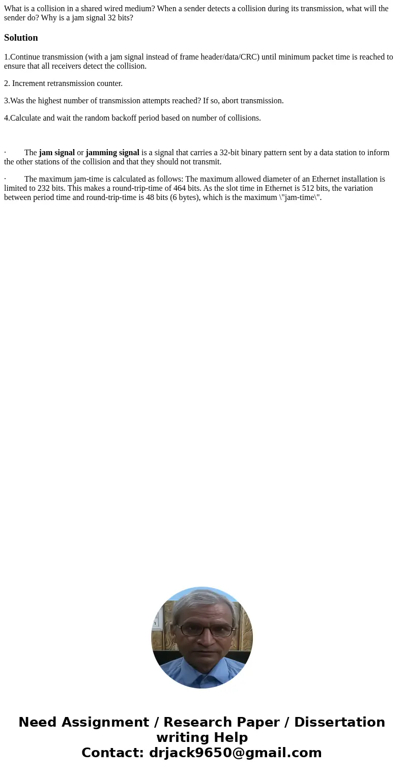 What is a collision in a shared wired medium? When a sender detects a collision during its transmission, what will the sender do? Why is a jam signal 32 bits?So What is a collision in a shared wired medium? When a sender detects a collision during its transmission, what will the sender do? Why is a jam signal 32 bits?So