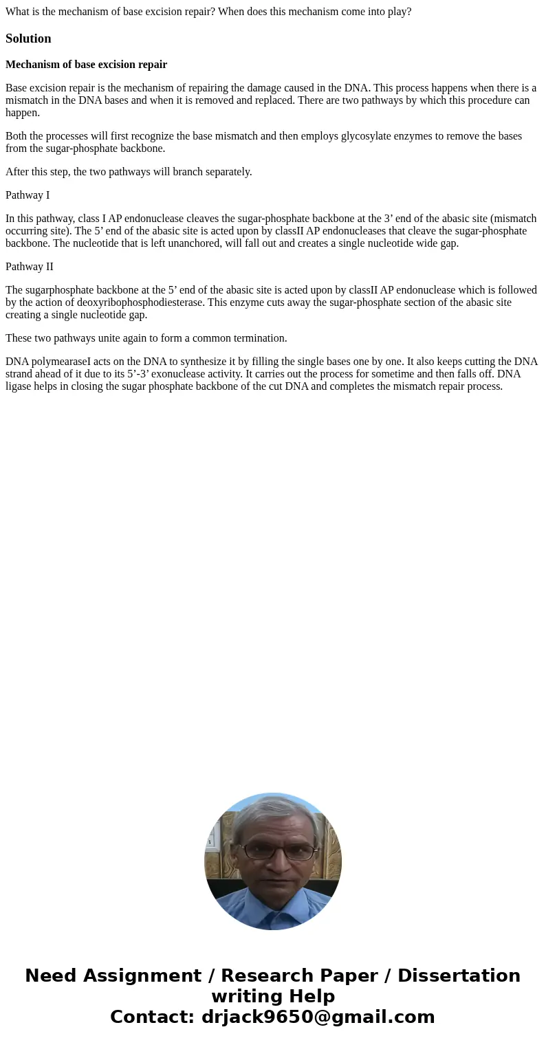 What is the mechanism of base excision repair? When does this mechanism come into play?SolutionMechanism of base excision repair Base excision repair is the mec What is the mechanism of base excision repair? When does this mechanism come into play?SolutionMechanism of base excision repair Base excision repair is the mec