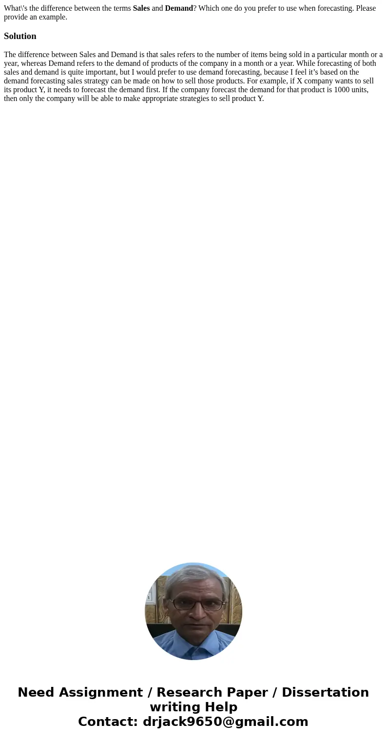 What\'s the difference between the terms Sales and Demand? Which one do you prefer to use when forecasting. Please provide an example.SolutionThe difference bet What\'s the difference between the terms Sales and Demand? Which one do you prefer to use when forecasting. Please provide an example.SolutionThe difference bet