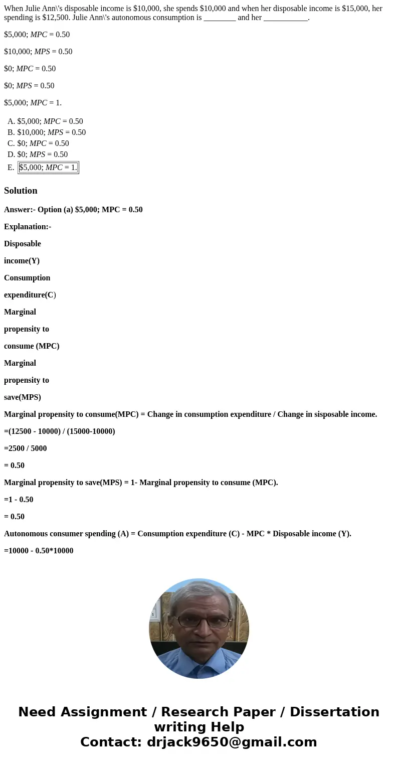 When Julie Ann\'s disposable income is $10,000, she spends $10,000 and when her disposable income is $15,000, her spending is $12,500. Julie Ann\'s autonomous c