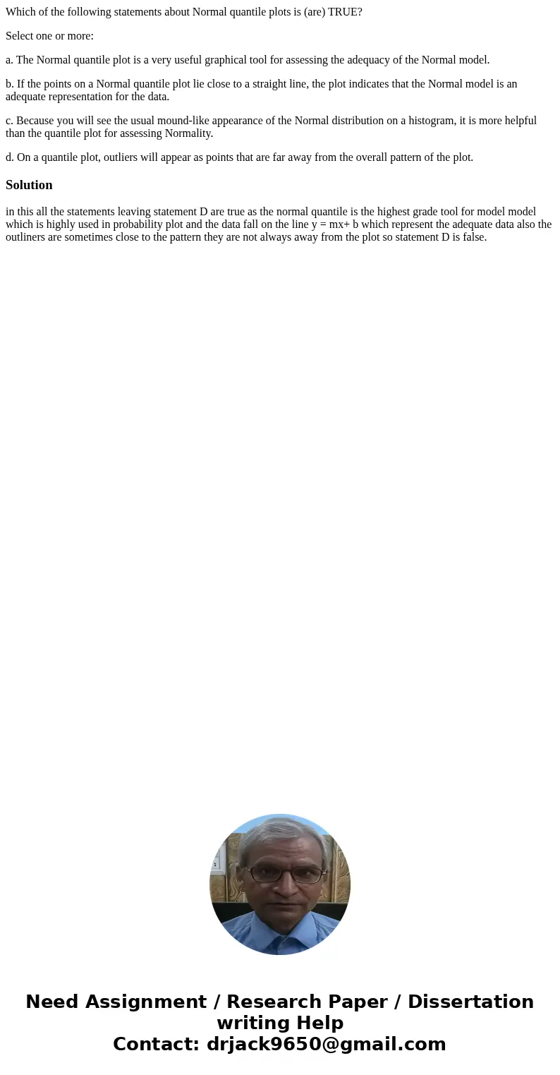 Which of the following statements about Normal quantile plots is (are) TRUE? Select one or more: a. The Normal quantile plot is a very useful graphical tool for Which of the following statements about Normal quantile plots is (are) TRUE? Select one or more: a. The Normal quantile plot is a very useful graphical tool for