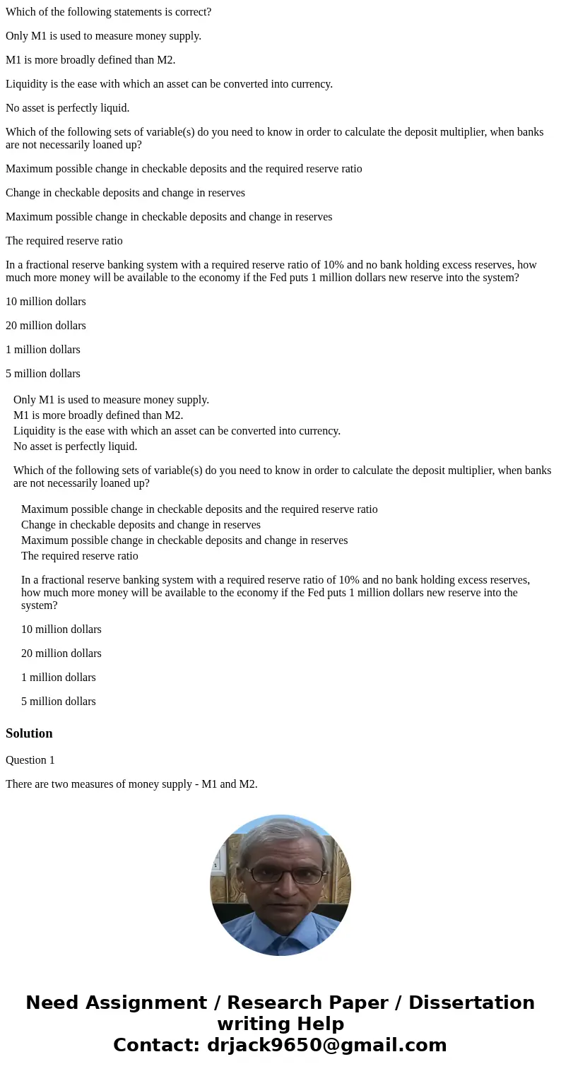 Which of the following statements is correct? Only M1 is used to measure money supply. M1 is more broadly defined than M2. Liquidity is the ease with which an a