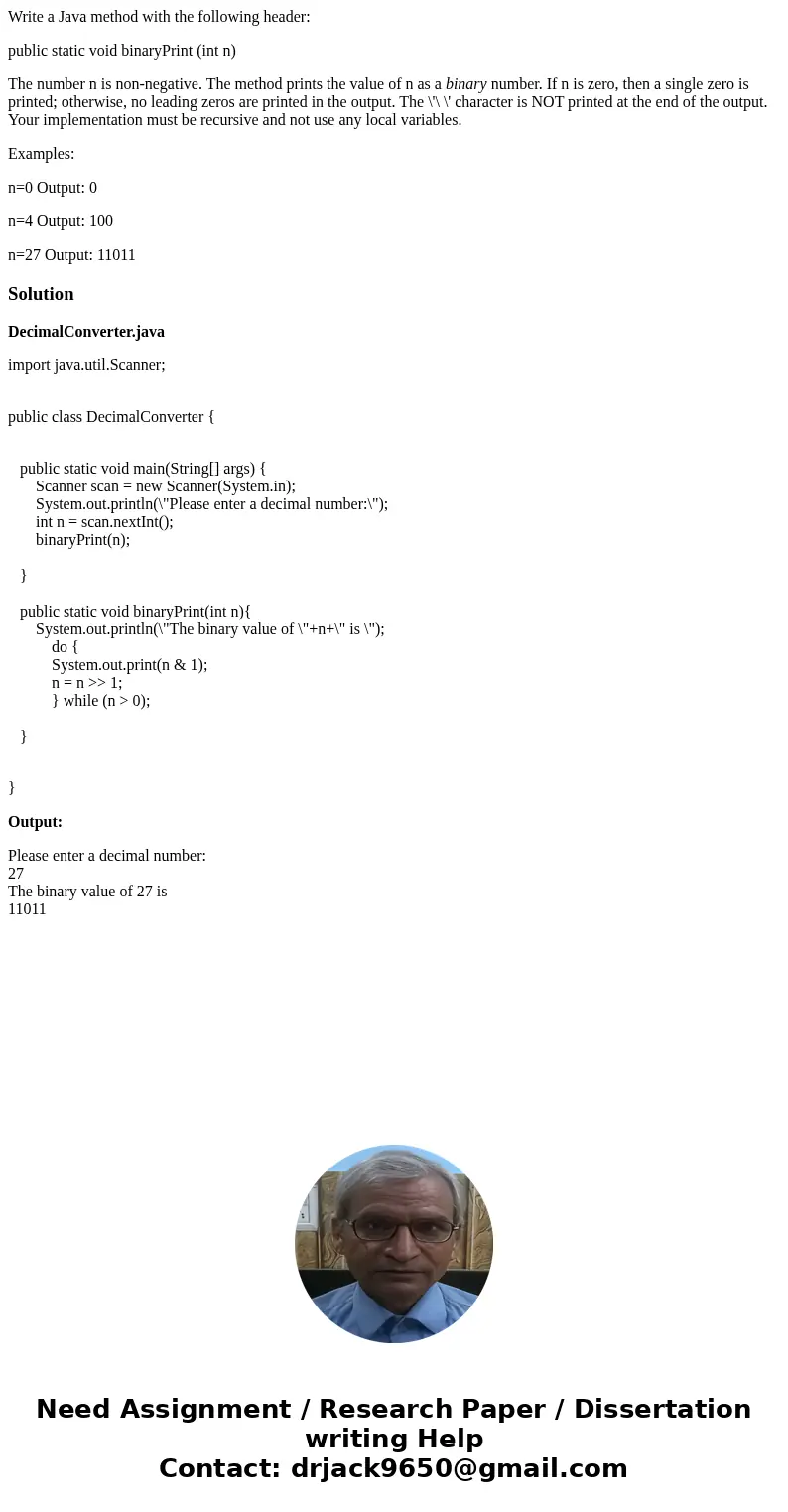 Write a Java method with the following header: public static void binaryPrint (int n) The number n is non-negative. The method prints the value of n as a binary Write a Java method with the following header: public static void binaryPrint (int n) The number n is non-negative. The method prints the value of n as a binary