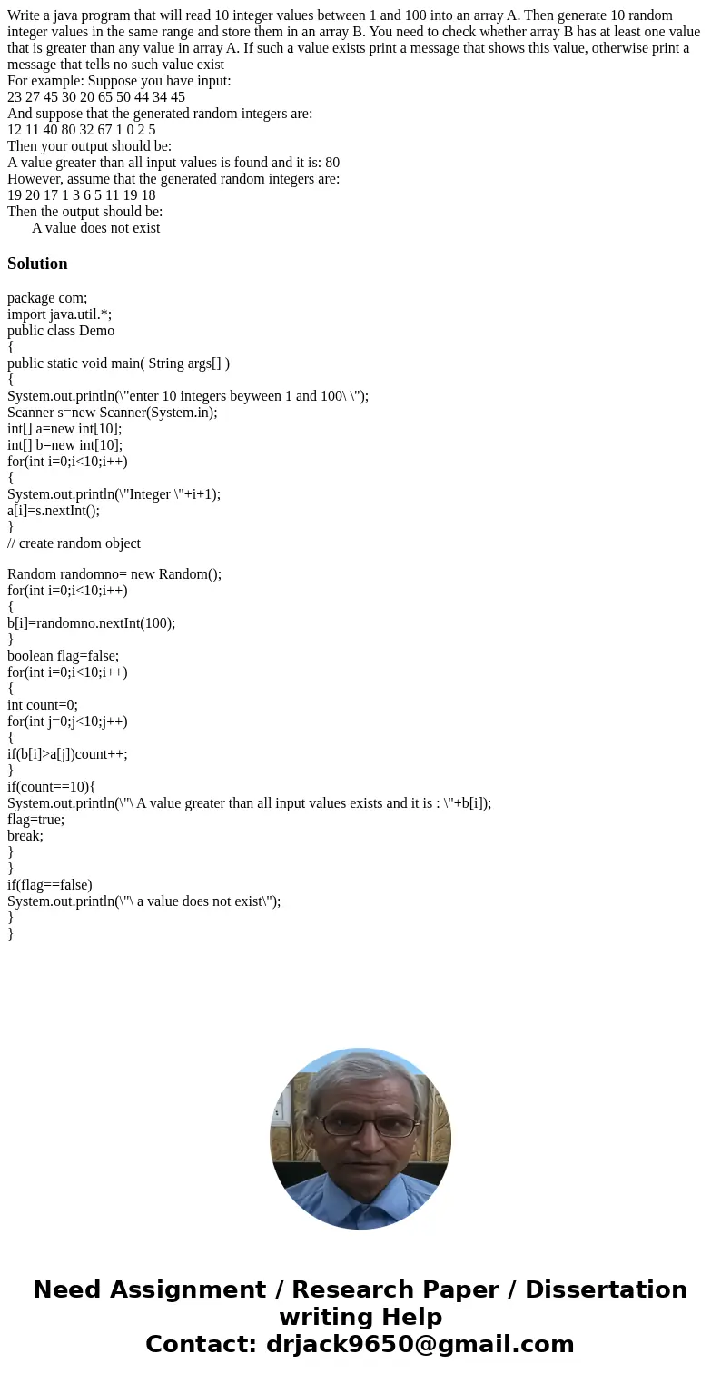 Write a java program that will read 10 integer values between 1 and 100 into an array A. Then generate 10 random integer values in the same range and store them Write a java program that will read 10 integer values between 1 and 100 into an array A. Then generate 10 random integer values in the same range and store them