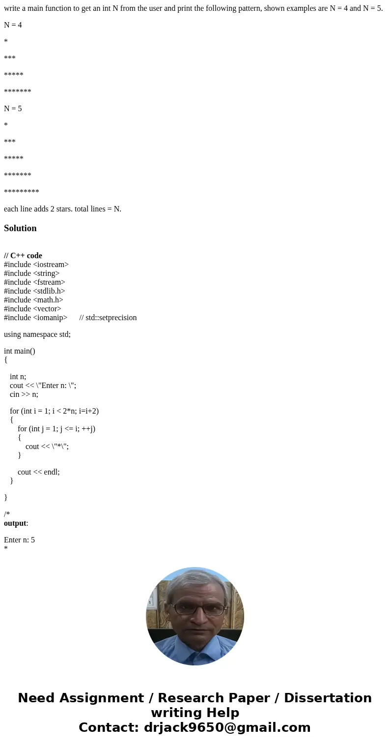 write a main function to get an int N from the user and print the following pattern, shown examples are N = 4 and N = 5. N = 4 * *** ***** ******* N = 5 * *** * write a main function to get an int N from the user and print the following pattern, shown examples are N = 4 and N = 5. N = 4 * *** ***** ******* N = 5 * *** *