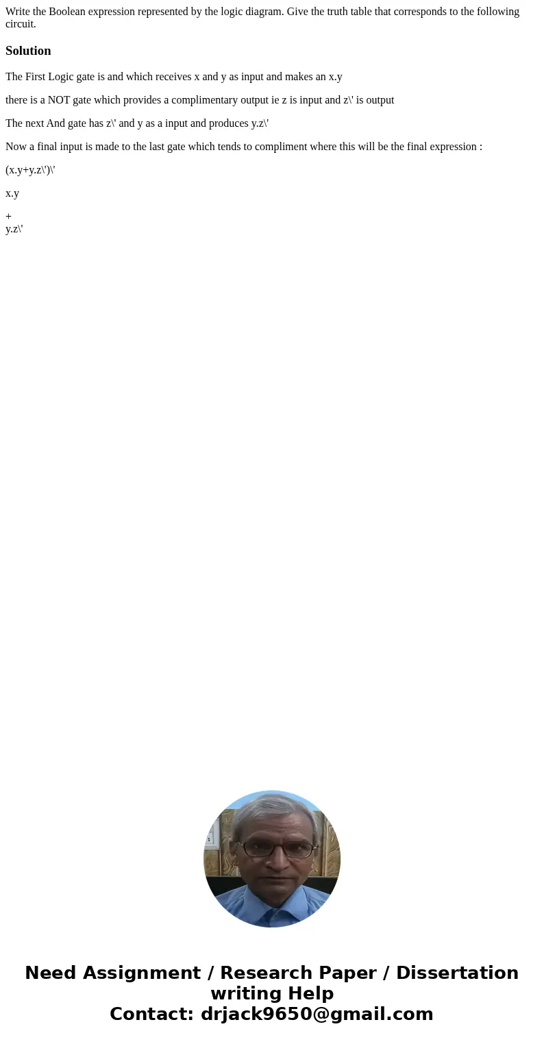 Write the Boolean expression represented by the logic diagram. Give the truth table that corresponds to the following circuit. SolutionThe First Logic gate is   Write the Boolean expression represented by the logic diagram. Give the truth table that corresponds to the following circuit. SolutionThe First Logic gate is