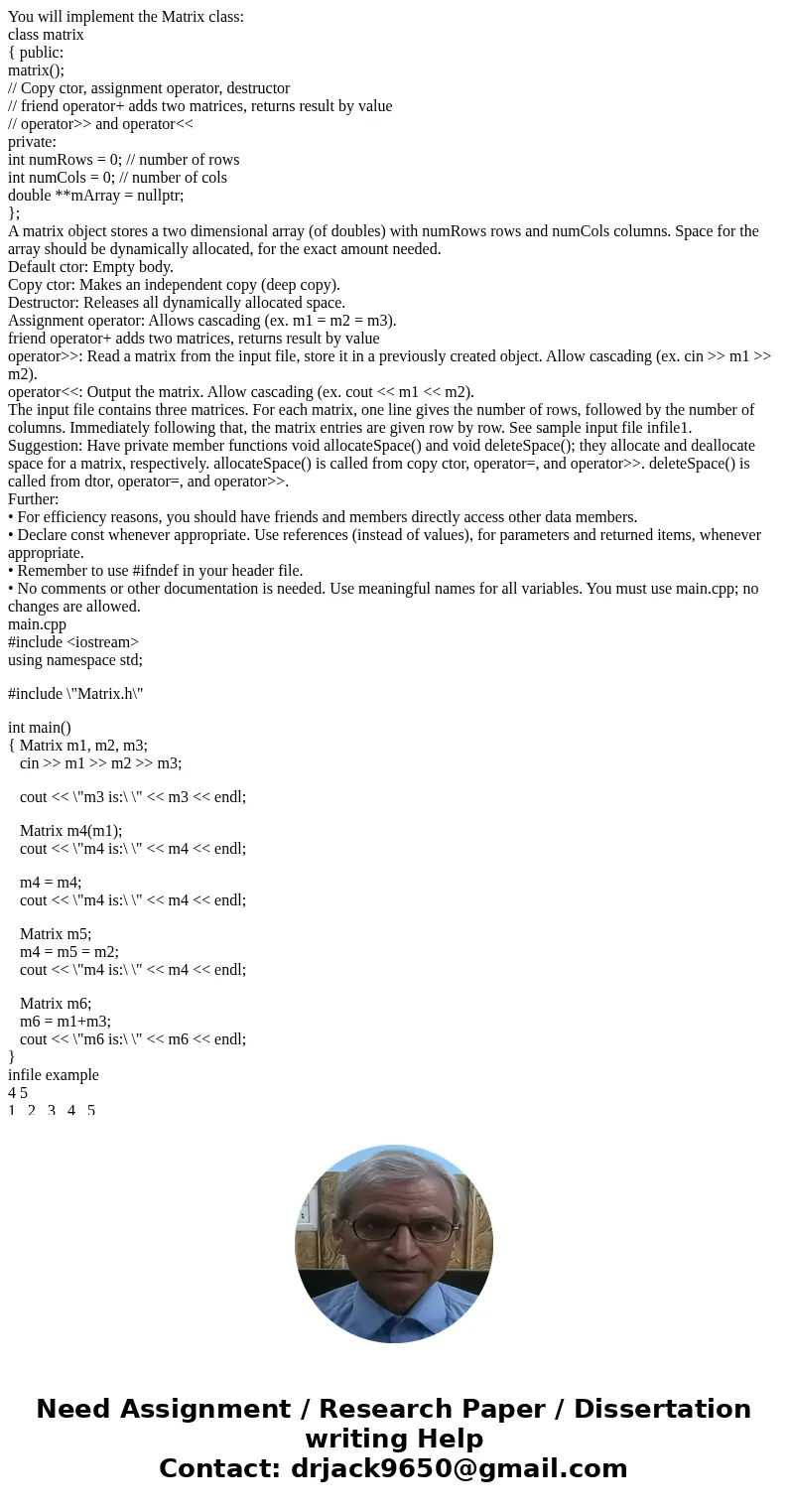 You will implement the Matrix class: class matrix { public: matrix(); // Copy ctor, assignment operator, destructor // friend operator+ adds two matrices, retur